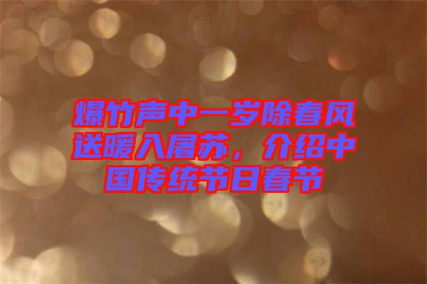 爆竹聲中一歲除春風(fēng)送暖入屠蘇,介紹中國(guó)傳統(tǒng)節(jié)日春節(jié)