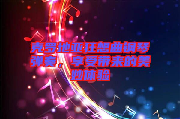 克羅地亞狂想曲鋼琴彈奏，享受帶來的美妙體驗