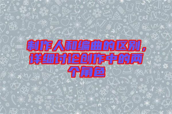制作人和編曲的區別，詳細討論創作中的兩個角色
