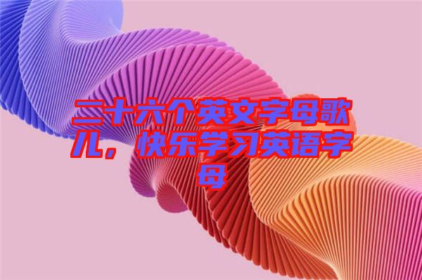 二十六個(gè)英文字母歌兒，快樂學(xué)習(xí)英語(yǔ)字母