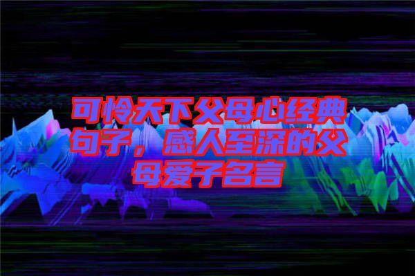 可憐天下父母心經(jīng)典句子,感人至深的父母愛子名言