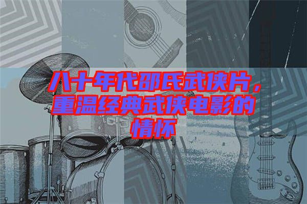 八十年代邵氏武俠片,重溫經典武俠電影的情懷