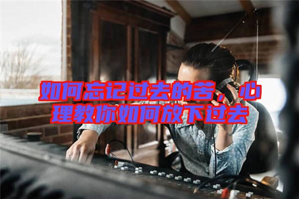 如何忘記過去的苦,心理教你如何放下過去