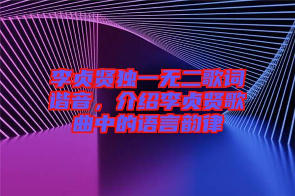 李貞賢獨(dú)一無(wú)二歌詞諧音,介紹李貞賢歌曲中的語(yǔ)言韻律