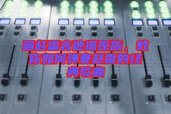 畫趙雷吉他譜原版，教你如何彈奏趙雷的經典歌曲