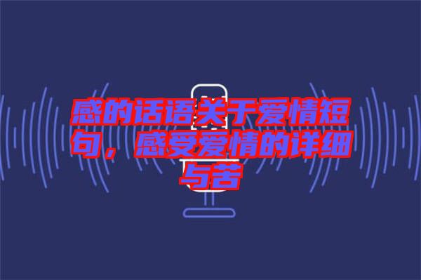 感的話語關(guān)于愛情短句,感受愛情的詳細與苦