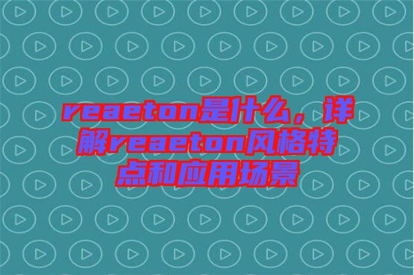 reaeton是什么，詳解reaeton風(fēng)格特點(diǎn)和應(yīng)用場(chǎng)景