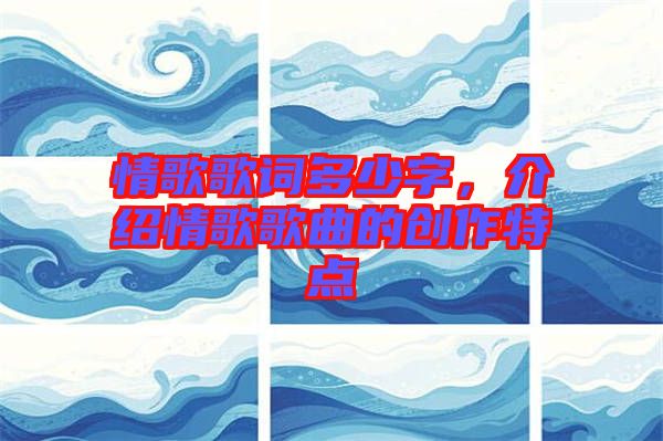 情歌歌詞多少字，介紹情歌歌曲的創(chuàng)作特點(diǎn)