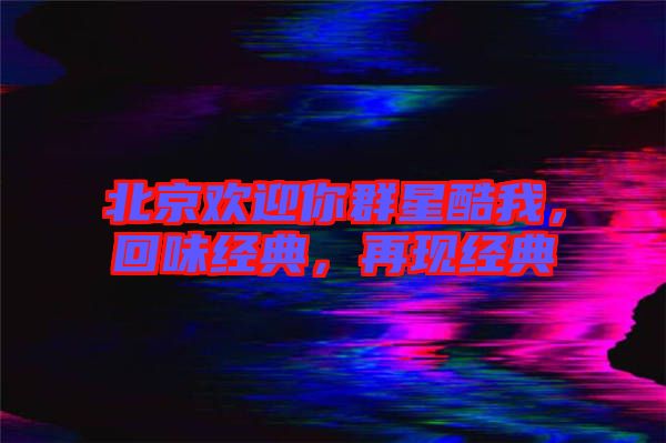 北京歡迎你群星酷我，回味經(jīng)典，再現(xiàn)經(jīng)典