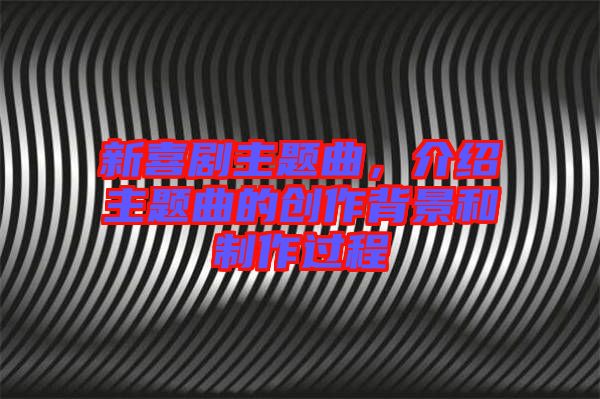 新喜劇主題曲，介紹主題曲的創作背景和制作過程