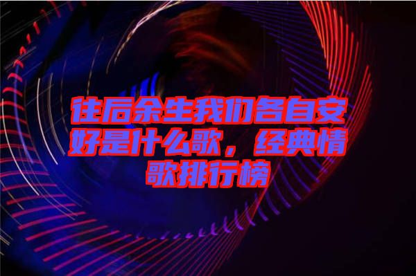 往后余生我們各自安好是什么歌，經典情歌排行榜