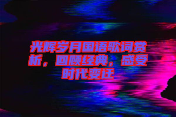 光輝歲月國(guó)語(yǔ)歌詞賞析，回顧經(jīng)典，感受時(shí)代變遷