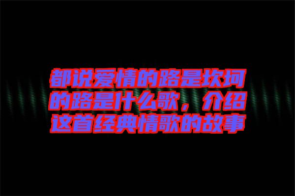 都說愛情的路是坎坷的路是什么歌,介紹這首經典情歌的故事