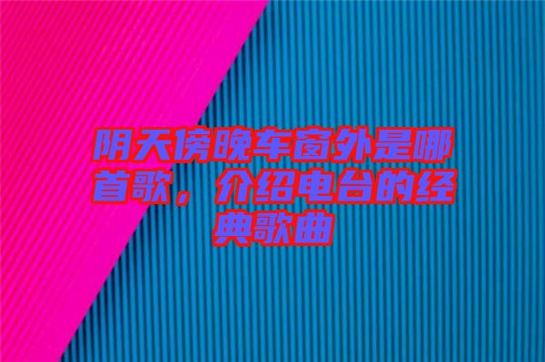 陰天傍晚車窗外是哪首歌，介紹電臺的經典歌曲