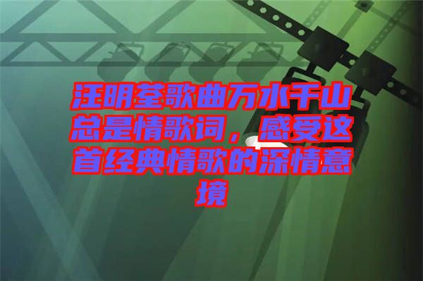 汪明荃歌曲萬水千山總是情歌詞,感受這首經(jīng)典情歌的深情意境