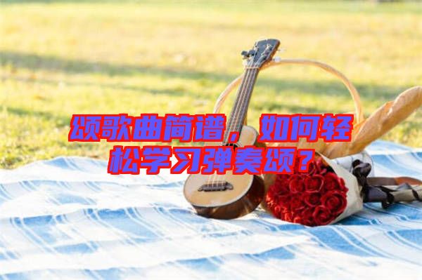 頌歌曲簡譜，如何輕松學習彈奏頌？