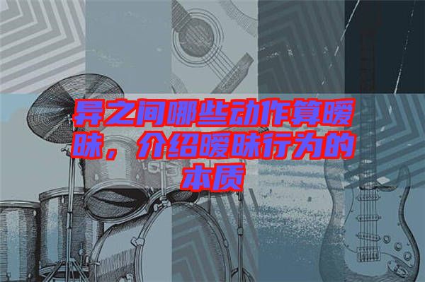 異之間哪些動(dòng)作算曖昧，介紹曖昧行為的本質(zhì)