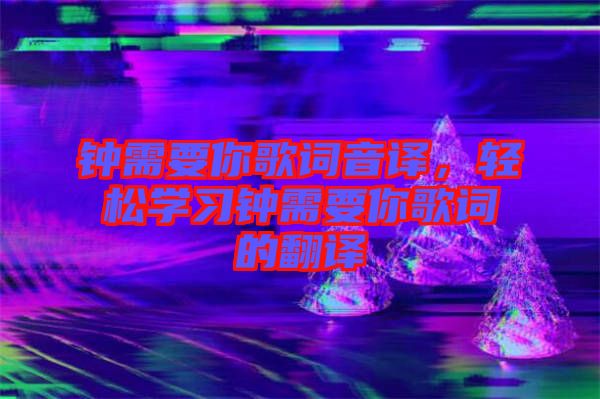 鐘需要你歌詞音譯，輕松學習鐘需要你歌詞的翻譯