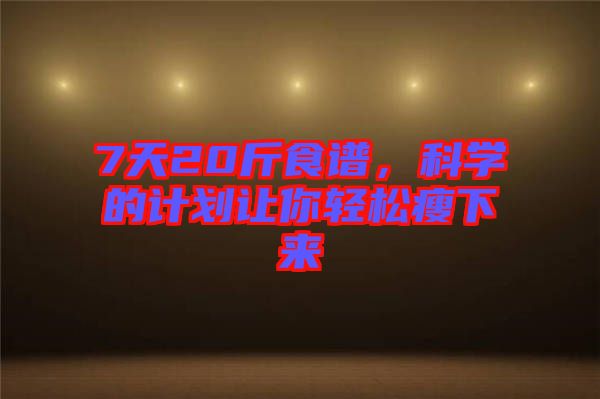 7天20斤食譜,科學(xué)的計劃讓你輕松瘦下來