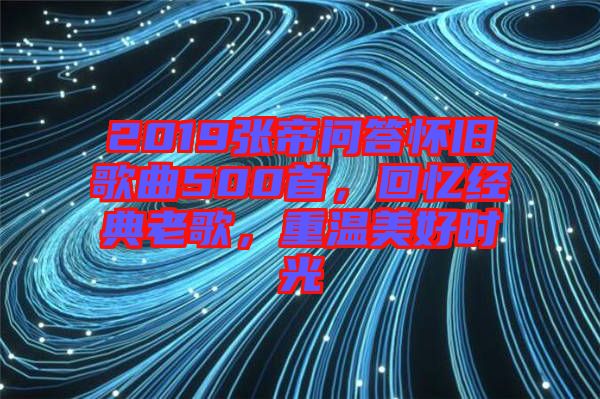 2019張帝問答懷舊歌曲500首,回憶經(jīng)典老歌,重溫美好時光