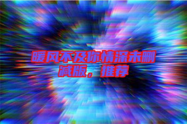 暖風(fēng)不及你情深未刪減版，推薦