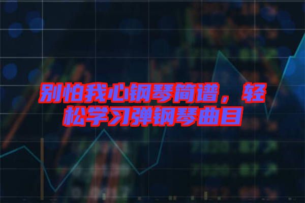 別怕我心鋼琴簡譜，輕松學習彈鋼琴曲目