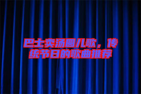 巴士賣湯圓兒歌，傳統節日的歌曲推薦