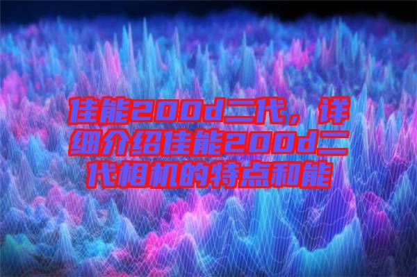 佳能200d二代,詳細(xì)介紹佳能200d二代相機的特點和能