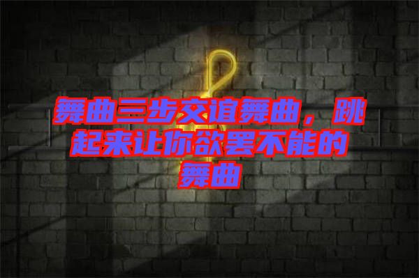 舞曲三步交誼舞曲，跳起來讓你欲罷不能的舞曲