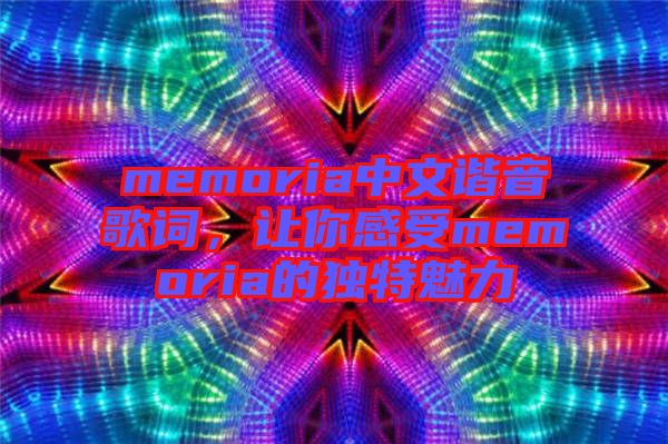 memoria中文諧音歌詞，讓你感受memoria的獨(dú)特魅力
