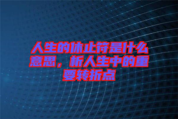 人生的休止符是什么意思，析人生中的重要轉折點