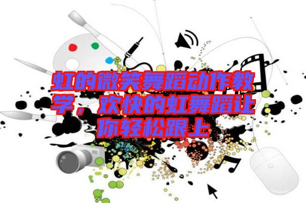 虹的微笑舞蹈動作教學,歡快的虹舞蹈讓你輕松跟上