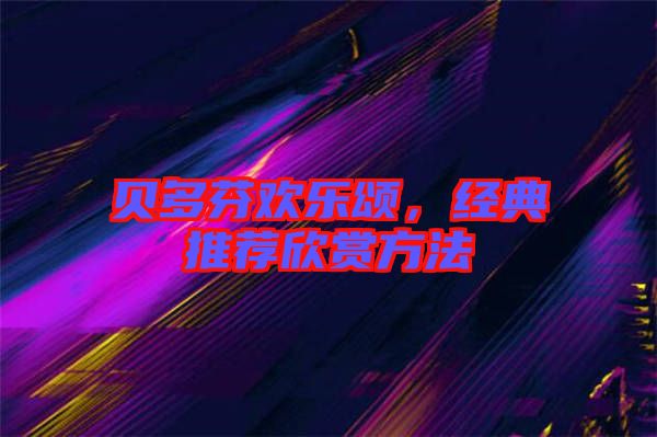 貝多芬歡樂(lè)頌,經(jīng)典推薦欣賞方法