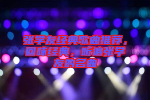 張學(xué)友經(jīng)典歌曲推薦,回味經(jīng)典,聽遍張學(xué)友的名曲