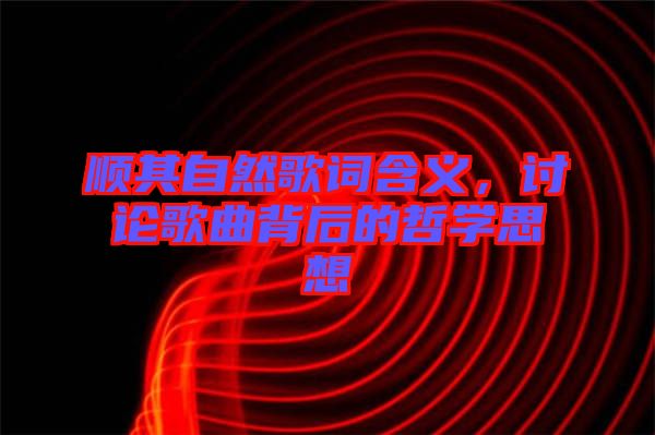 順其自然歌詞含義,討論歌曲背后的哲學思想