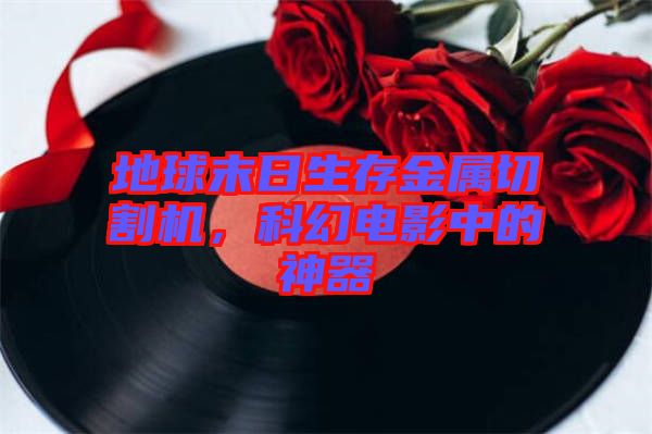 地球末日生存金屬切割機(jī),科幻電影中的神器