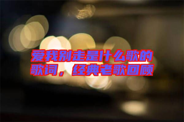 愛我別走是什么歌的歌詞,經典老歌回顧