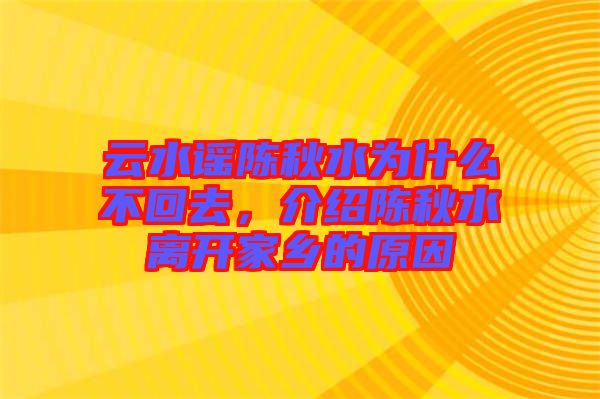 云水謠陳秋水為什么不回去,介紹陳秋水離開(kāi)家鄉(xiāng)的原因