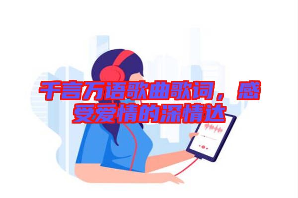 千言萬語歌曲歌詞,感受愛情的深情達(dá)