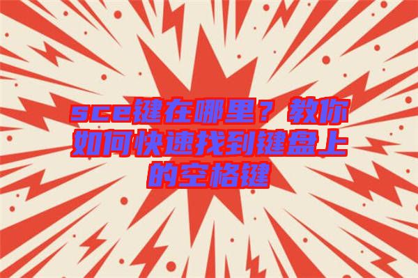 sce鍵在哪里？教你如何快速找到鍵盤上的空格鍵