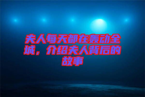 夫人每天都在轟動(dòng)全城，介紹夫人背后的故事