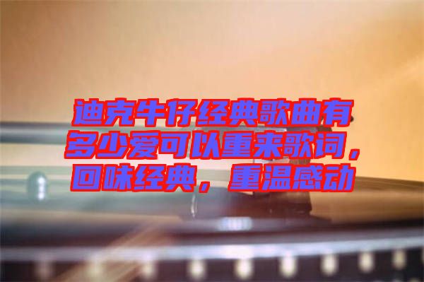 迪克牛仔經(jīng)典歌曲有多少愛可以重來歌詞,回味經(jīng)典,重溫感動