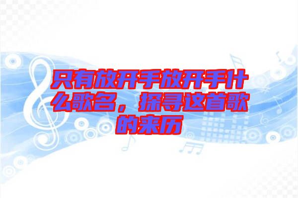 只有放開(kāi)手放開(kāi)手什么歌名,探尋這首歌的來(lái)歷