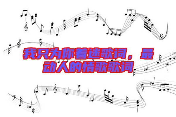 我只為你著迷歌詞,最動(dòng)人的情歌歌詞