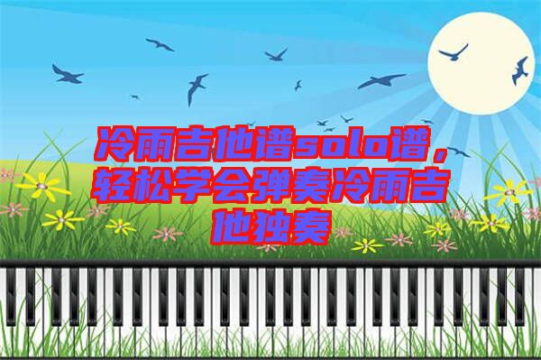 冷雨吉他譜solo譜，輕松學會彈奏冷雨吉他獨奏
