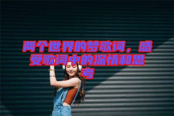 兩個世界的夢歌詞，感受歌詞中的深情和思考