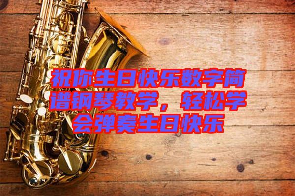 祝你生日快樂數(shù)字簡(jiǎn)譜鋼琴教學(xué)，輕松學(xué)會(huì)彈奏生日快樂