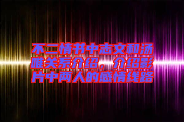 不二情書中志文和湯唯關系介紹，介紹影片中兩人的感情線路