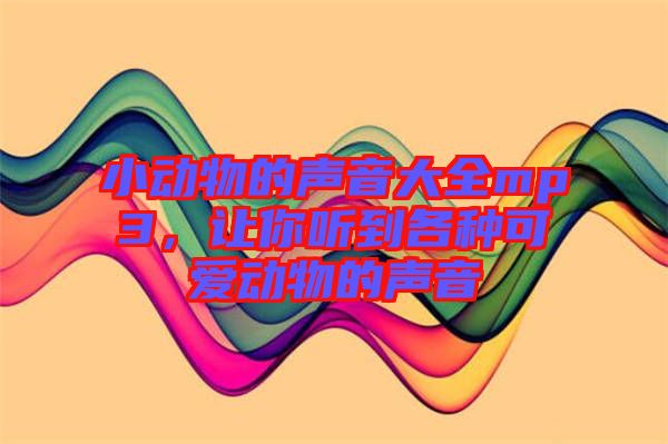小動物的聲音大全mp3，讓你聽到各種可愛動物的聲音