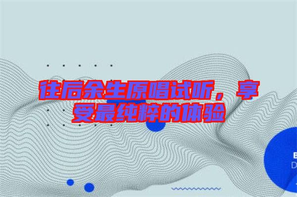 往后余生原唱試聽,享受最純粹的體驗